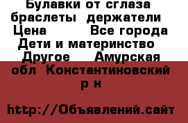 Булавки от сглаза, браслеты, держатели › Цена ­ 180 - Все города Дети и материнство » Другое   . Амурская обл.,Константиновский р-н